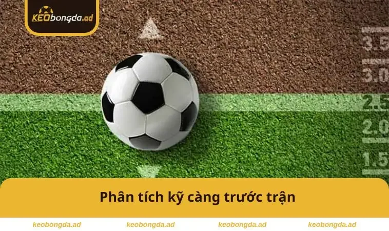 Phân tích kỹ càng trước trận